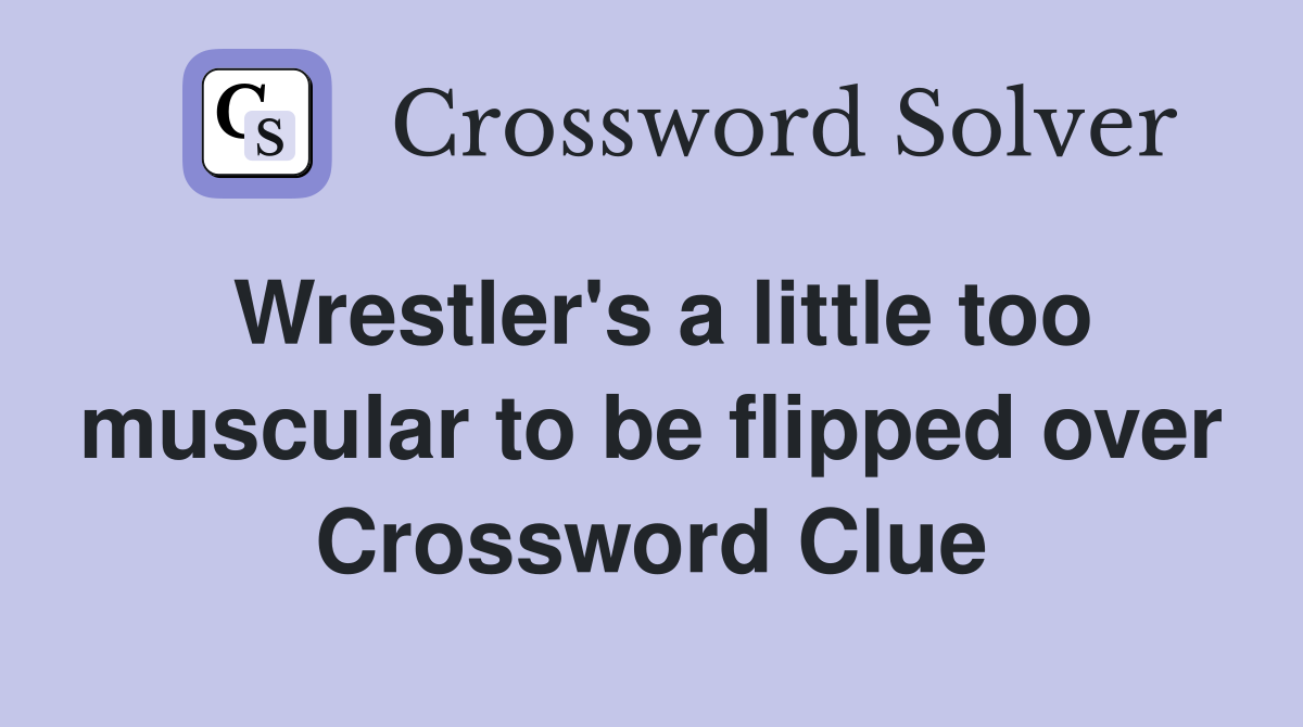 Wrestler's a little too muscular to be flipped over Crossword Clue